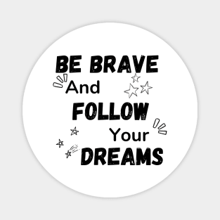 Be Brave and Follow Your Dreams Magnet